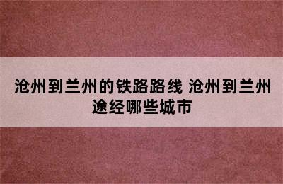 沧州到兰州的铁路路线 沧州到兰州途经哪些城市